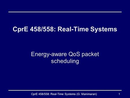 CprE 458/558: Real-Time Systems (G. Manimaran)1 CprE 458/558: Real-Time Systems Energy-aware QoS packet scheduling.