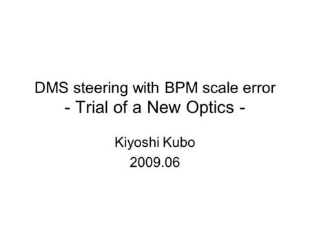 DMS steering with BPM scale error - Trial of a New Optics - Kiyoshi Kubo 2009.06.