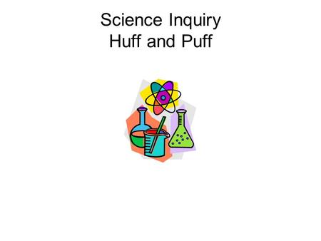 Science Inquiry Huff and Puff. Forming a Question or Hypothesis Title: Huff and Puff Question: If I don’t exhale and exhale into a jar placed over a lit.