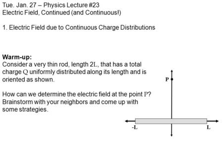 Tue. Jan. 27 – Physics Lecture #23 Electric Field, Continued (and Continuous!) 1. Electric Field due to Continuous Charge Distributions Warm-up: Consider.