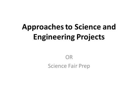 Approaches to Science and Engineering Projects OR Science Fair Prep.