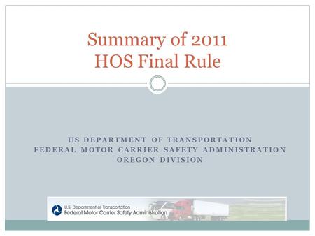 US DEPARTMENT OF TRANSPORTATION FEDERAL MOTOR CARRIER SAFETY ADMINISTRATION OREGON DIVISION Summary of 2011 HOS Final Rule.