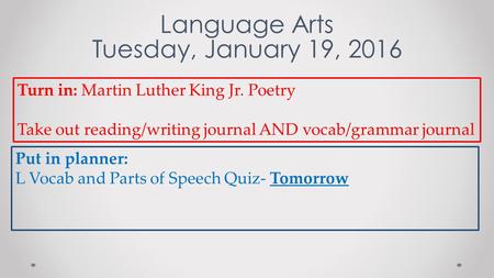 Language Arts Tuesday, January 19, 2016 Turn in: Martin Luther King Jr. Poetry Take out reading/writing journal AND vocab/grammar journal Put in planner: