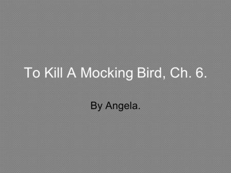 To Kill A Mocking Bird, Ch. 6.