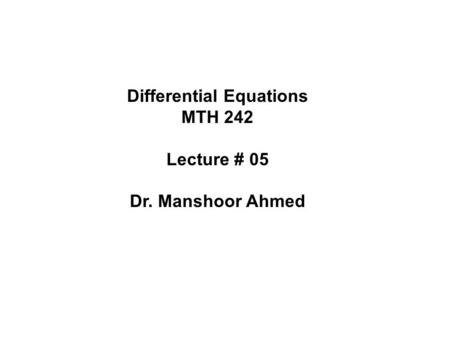 Differential Equations MTH 242 Lecture # 05 Dr. Manshoor Ahmed.