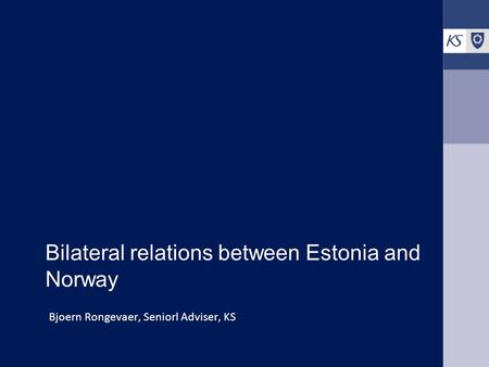 Bilateral relations between Estonia and Norway Bjoern Rongevaer, Seniorl Adviser, KS.