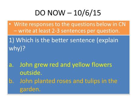 DO NOW – 10/6/15 Write responses to the questions below in CN – write at least 2-3 sentences per question. 1) Which is the better sentence (explain why)?