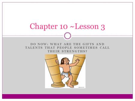 DO NOW: WHAT ARE THE GIFTS AND TALENTS THAT PEOPLE SOMETIMES CALL THEIR STRENGTHS? Chapter 10 ~Lesson 3.