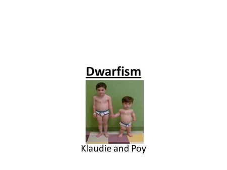 Dwarfism Klaudie and Poy. Contents What is Dwarfism? What are some types of Dwarfism? What causes Dwarfism? How does Dwarfism affect people who have it?