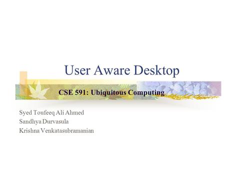 User Aware Desktop Syed Toufeeq Ali Ahmed Sandhya Durvasula Krishna Venkatasubramanian CSE 591: Ubiquitous Computing.