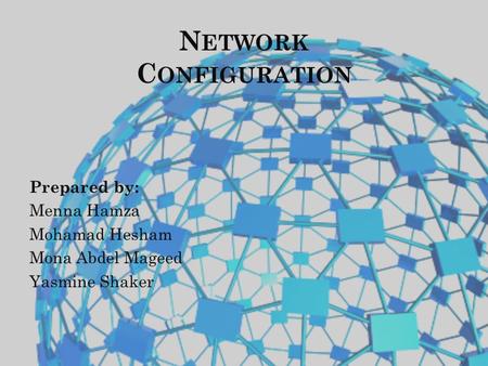 N ETWORK C ONFIGURATION Prepared by: Menna Hamza Mohamad Hesham Mona Abdel Mageed Yasmine Shaker.