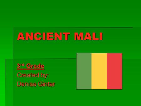 ANCIENT MALI 3 rd Grade Created by: Denise Ginter.