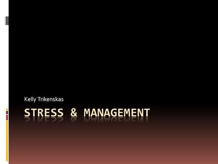 Kelly Trikenskas. What is Stress?!?!  Stress- a reaction of body and mind to everyday challenges and demands.