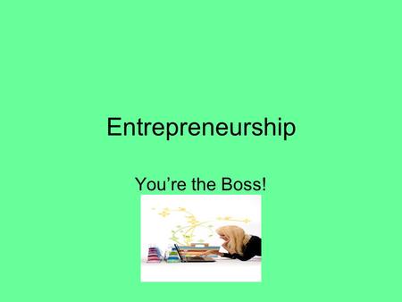 Entrepreneurship You’re the Boss!. Entrepreneur An individual who undertakes the creation, organization, and ownership of a business. He or she accepts.