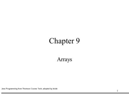 1 Chapter 9 Arrays Java Programming from Thomson Course Tech, adopted by kcluk.