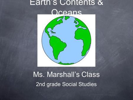 Earth’s Contents & Oceans Ms. Marshall’s Class 2nd grade Social Studies.