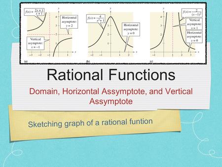 Sketching graph of a rational funtion Rational Functions Domain, Horizontal Assymptote, and Vertical Assymptote.