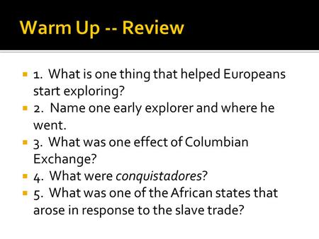  1. What is one thing that helped Europeans start exploring?  2. Name one early explorer and where he went.  3. What was one effect of Columbian Exchange?