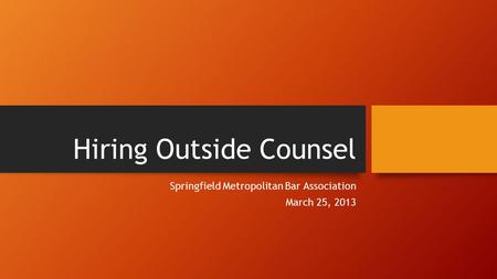 Hiring Outside Counsel Springfield Metropolitan Bar Association March 25, 2013.