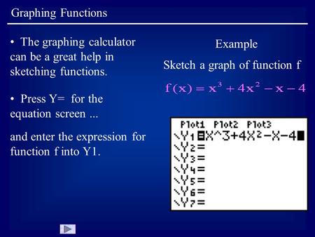 Graphing Functions The graphing calculator can be a great help in sketching functions. Example Sketch a graph of function f Press Y= for the equation screen...