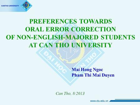 Mai Hong Ngoc Pham Thi Mai Duyen Can Tho, 8/2013 PREFERENCES TOWARDS ORAL ERROR CORRECTION OF NON-ENGLISH-MAJORED STUDENTS AT CAN THO UNIVERSITY.