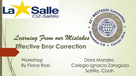 Workshop Dora Morales By Fiona Ross Colegio Ignacio Zaragoza Saltillo, Coah. Learning From our Mistakes Effective Error Correction.