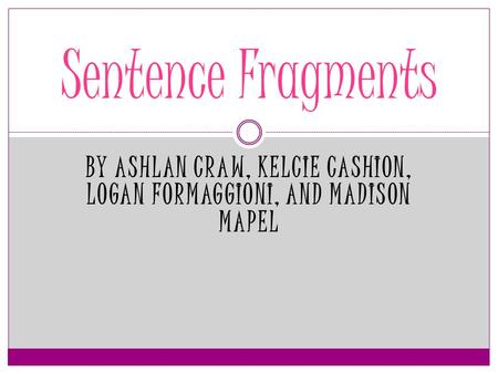 BY ASHLAN CRAW, KELCIE CASHION, LOGAN FORMAGGIONI, AND MADISON MAPEL Sentence Fragments.