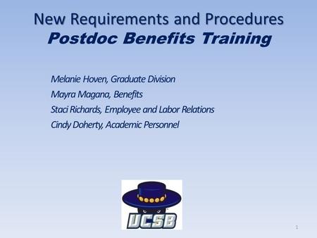 New Requirements and Procedures New Requirements and Procedures Postdoc Benefits Training Melanie Hoven, Graduate Division Mayra Magana, Benefits Staci.