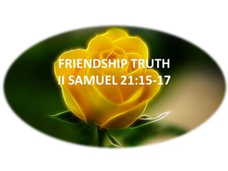 FRIENDSHIP TRUTH II SAMUEL 21:15-17. JESUS SAID - “A new commandment I give to you, that you love one another, as I have loved you. By this, all men will.