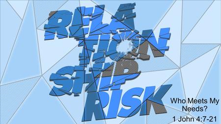 Who Meets My Needs? 1 John 4:7-21. Problem: We try to love others as we desire to be loved, rather than love others as God loves us.