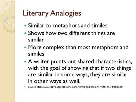 Literary Analogies Similar to metaphors and similes Shows how two different things are similar More complex than most metaphors and similes A writer points.