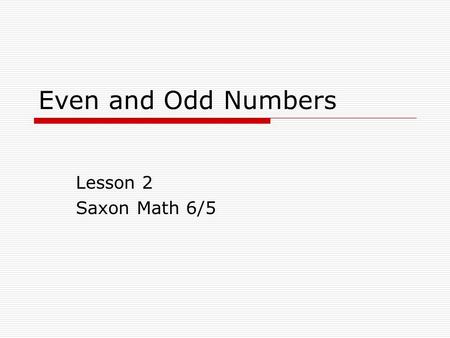 Even and Odd Numbers Lesson 2 Saxon Math 6/5. By the end of this lesson, you will know how to…  Even and Odd Numbers Decide if a whole number is even.