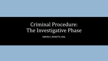 EMLYN A. RICKETTS, ESQ. Criminal Procedure: The Investigative Phase.