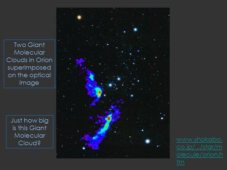 Www.shokabo. co.jp/.../star/m olecule/orion.h tm Two Giant Molecular Clouds in Orion superimposed on the optical image Just how big is this Giant Molecular.