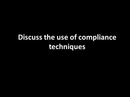 Discuss the use of compliance techniques. What is compliance? Compliance is the modification of behaviour from direct pressure to respond to a request.