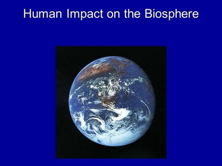 Human Impact on the Biosphere. Those Pesky Humans! Humans have a large impact on the environment and the organisms we share it with. This is due to our.