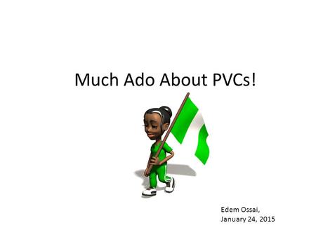 Much Ado About PVCs! Edem Ossai, January 24, 2015.