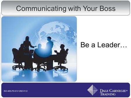 Communicating with Your Boss Be a Leader… ISO-405-PD-EV-1202-V1.0.