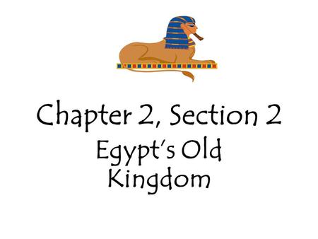 Chapter 2, Section 2 Egypt’s Old Kingdom. Old Kingdom 2600 - 2300 B.C. – Old Kingdom During this time Egypt built cities, expanded trade and established.