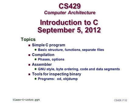 CS429 Computer Architecture Topics Simple C program Basic structure, functions, separate files Compilation Phases, options Assembler GNU style, byte ordering,