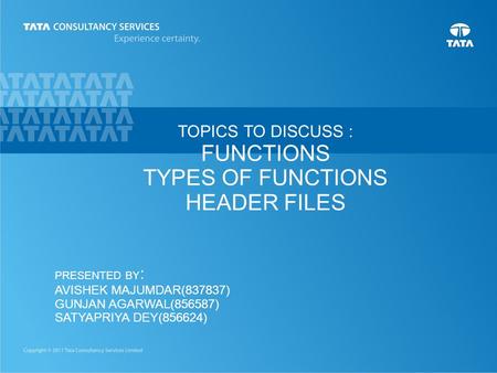 1 TOPICS TO DISCUSS : FUNCTIONS TYPES OF FUNCTIONS HEADER FILES PRESENTED BY : AVISHEK MAJUMDAR(837837) GUNJAN AGARWAL(856587) SATYAPRIYA DEY(856624)