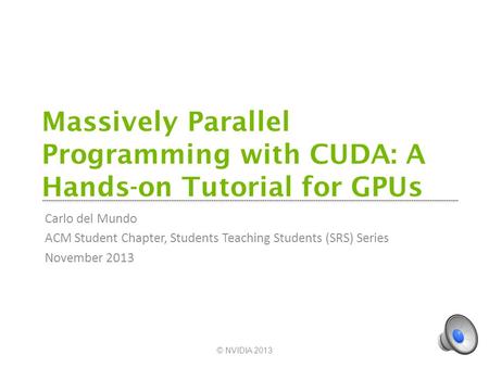 Massively Parallel Programming with CUDA: A Hands-on Tutorial for GPUs Carlo del Mundo ACM Student Chapter, Students Teaching Students (SRS) Series November.