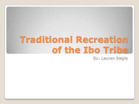 Traditional Recreation of the Ibo Tribe By: Lauren Slagle.