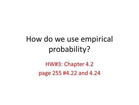 How do we use empirical probability? HW#3: Chapter 4.2 page 255 #4.22 and 4.24.