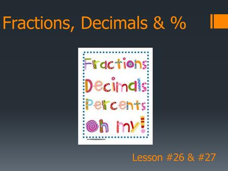 Fractions, Decimals & % Lesson #26 & #27. Fraction to Decimal  A fraction is like a division  1 fifth is the same as 1 ÷ 5  1 = 0.2 5 Divide the.