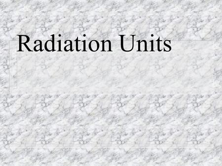 Radiation Units. 1-Radioactivity Units n Physical Units – Becquerel n Amount of radioactive sample s.t. there is 1 atomic decay per second n Henri Becquerel: