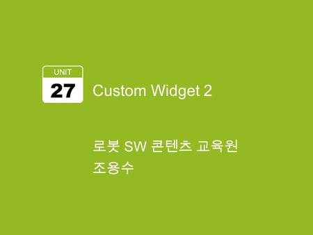 Custom Widget 2 UNIT 27 로봇 SW 콘텐츠 교육원 조용수. 학습 목표 Custom Widget –Canvas 를 이용하여 Custom Widget 을 만든다. 2.