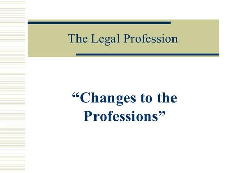 The Legal Profession “Changes to the Professions”.