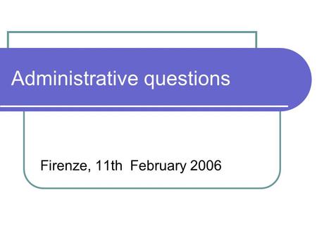 Administrative questions Firenze, 11th February 2006.