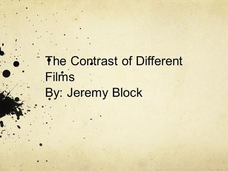 The Contrast of Different Films By: Jeremy Block.